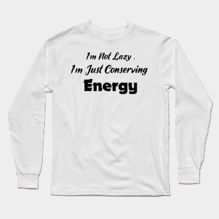 I'm Not Lazy ,I'm Just Conserving Energy Long Sleeve T-Shirt